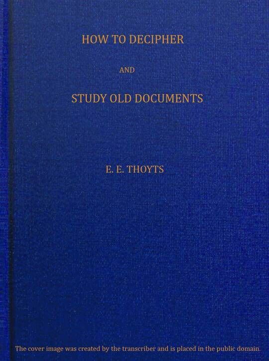 The Key to the Family Deed Chest: How to Decipher and Study Old Documents, Being a Guide to the Reading of Ancient Manuscripts
