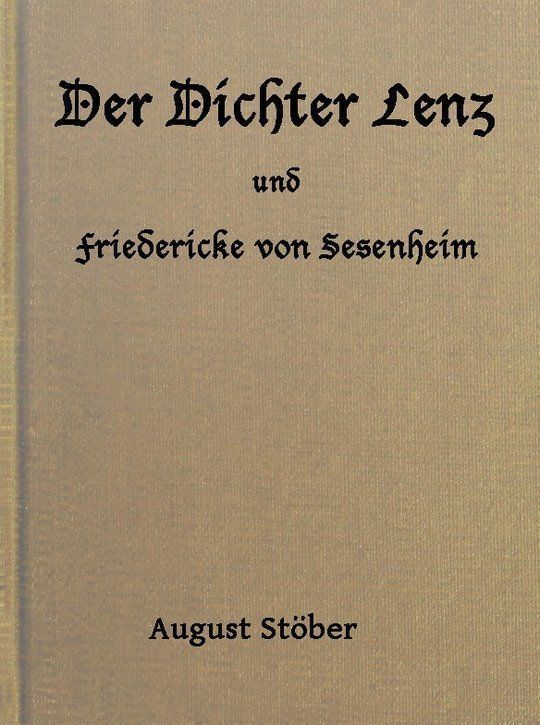 Der Dichter Lenz und Friedericke von Sesenheim Aus Briefen und gleichzeitigen Quellen; nebst Gedichten und Anderm von Lenz und Göthe