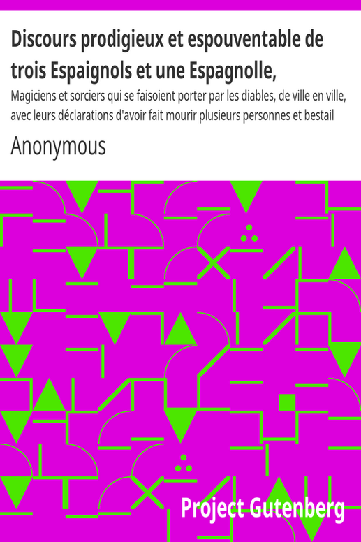 Discours prodigieux et espouventable de trois Espaignols et une Espagnolle,
Magiciens et sorciers qui se faisoient porter par les diables, de ville en ville, avec leurs déclarations d'avoir fait mourir plusieurs personnes et bestail par leurs sorcillèges, et aussi d'avoir fait plusieurs dégats aux biens de la terre : Ensemble l'arrest prononcé contre eux par la Cour de Parlement de Bourdeaux, le Samedy 10. jour de Mars, 1610