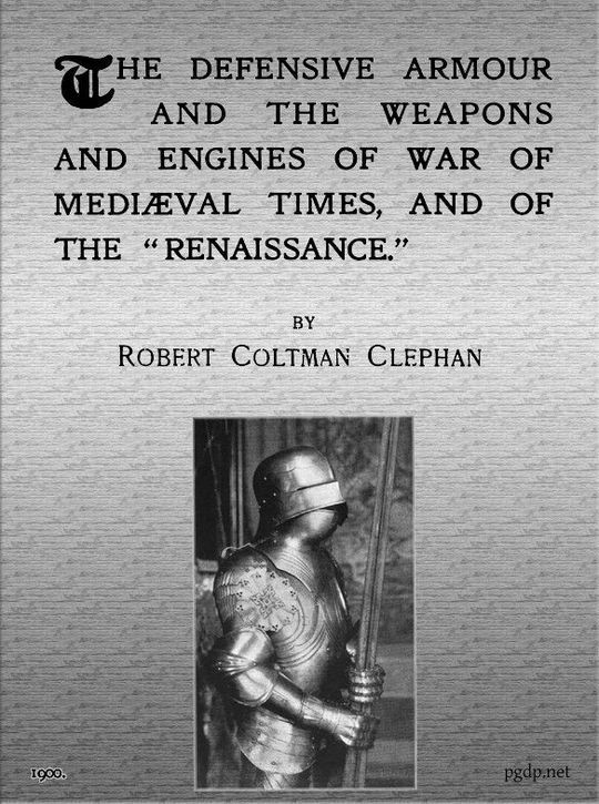 The Defensive Armour and the Weapons and Engines of War of Mediæval Times, and of the "Renaissance."