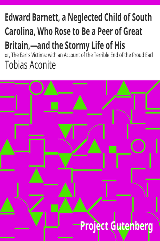 Edward Barnett, a Neglected Child of South Carolina, Who Rose to Be a Peer of Great Britain,—and the Stormy Life of His Grandfather, Captain Williams
or, The Earl's Victims: with an Account of the Terrible End of the Proud Earl De Montford, the Lamentable Fate of the Victim of His Passion, and the Shadow's Punishment