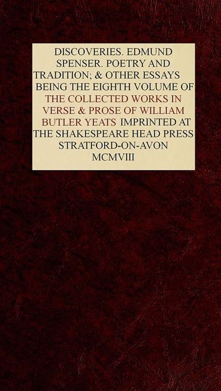 The Collected Works in Verse and Prose of William Butler Yeats, Vol. 8 (of 8) Discoveries. Edmund Spenser. Poetry and Tradition; and Other Essays. Bibliography