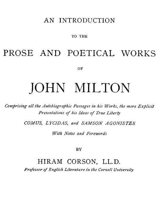 An Introduction to the Prose and Poetical Works of John Milton Comprising All the Autobiographic Passages in his Works, the More Explicit Presentations of His Ideas of True Liberty.