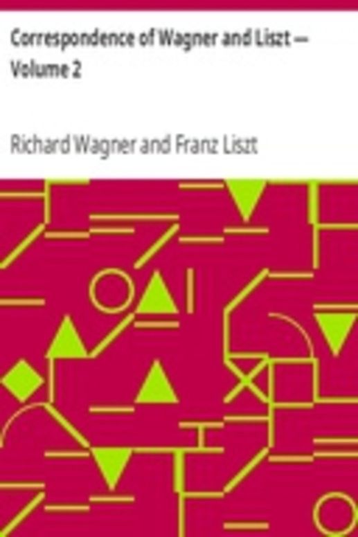 Correspondence of Wagner and Liszt — Volume 2