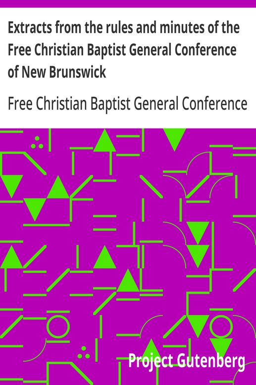 Extracts from the rules and minutes of the Free Christian Baptist General Conference of New Brunswick