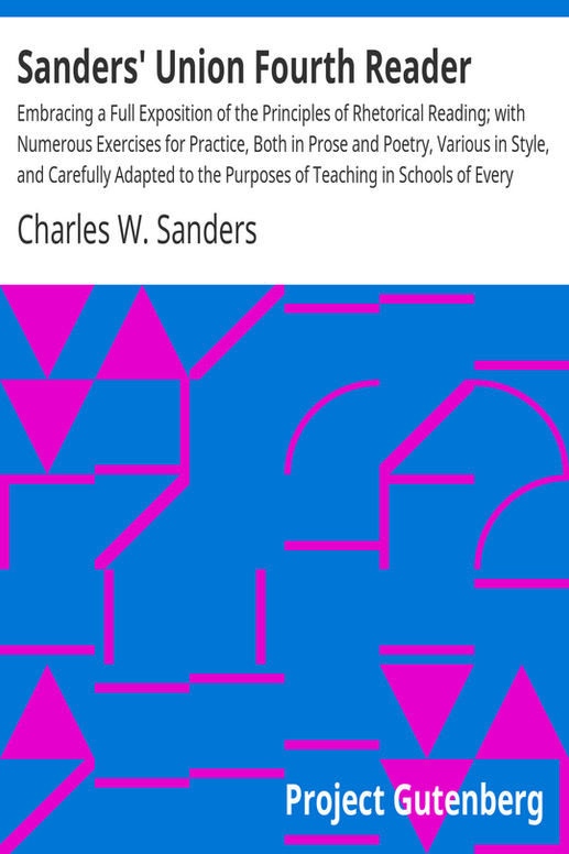 Sanders' Union Fourth Reader
Embracing a Full Exposition of the Principles of Rhetorical Reading; with Numerous Exercises for Practice, Both in Prose and Poetry, Various in Style, and Carefully Adapted to the Purposes of Teaching in Schools of Every Grade