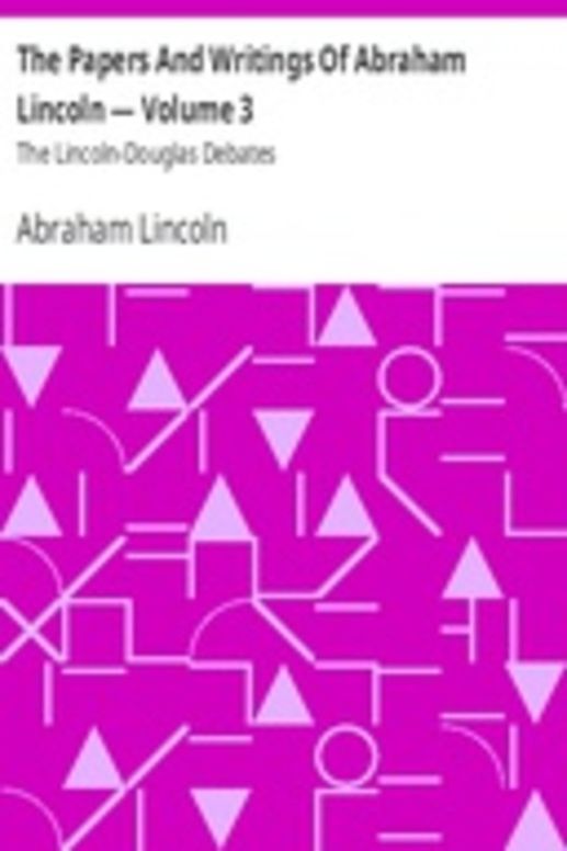 The Papers And Writings Of Abraham Lincoln — Volume 3: The Lincoln-Douglas Debates