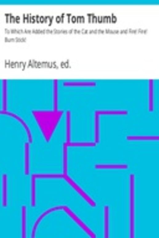 The History of Tom Thumb To Which Are Added the Stories of the Cat and the Mouse and Fire! Fire! Burn Stick!