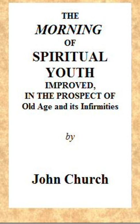 The Morning of Spiritual Youth Improved
in the prospect of Old Age and its Infirmities
