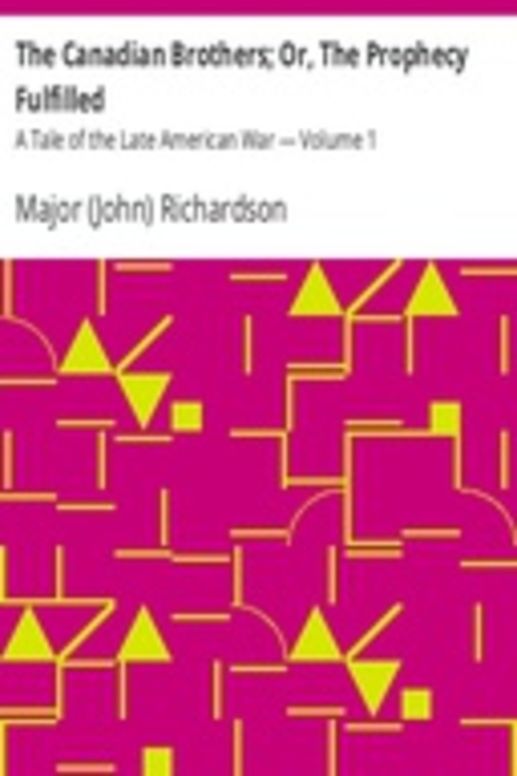 The Canadian Brothers; Or, The Prophecy Fulfilled: A Tale of the Late American War — Volume 1