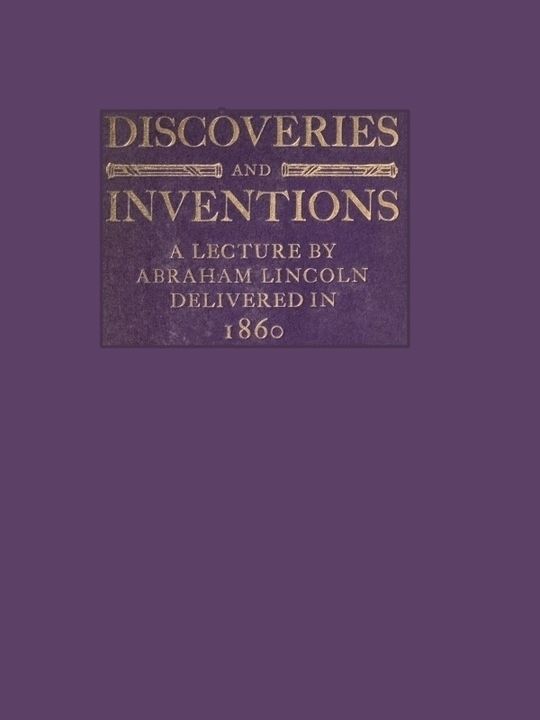 Discoveries and Inventions A lecture by Abraham Lincoln delivered in 1860