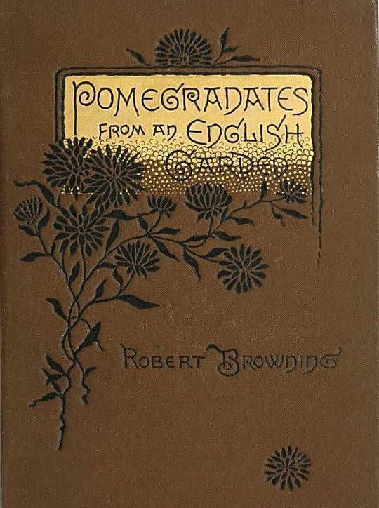Pomegranates from an English Garden
A selection from the poems of Robert Browning