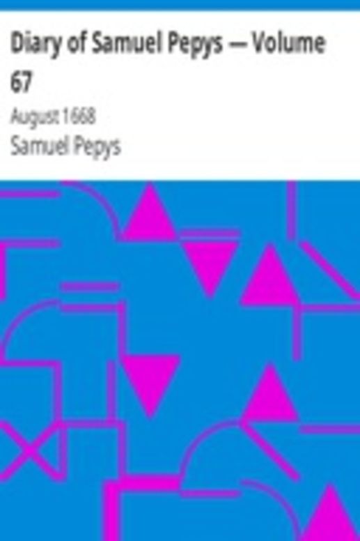 Diary of Samuel Pepys — Volume 67: August 1668
