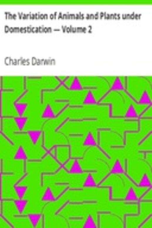 The Variation of Animals and Plants under Domestication — Volume 2