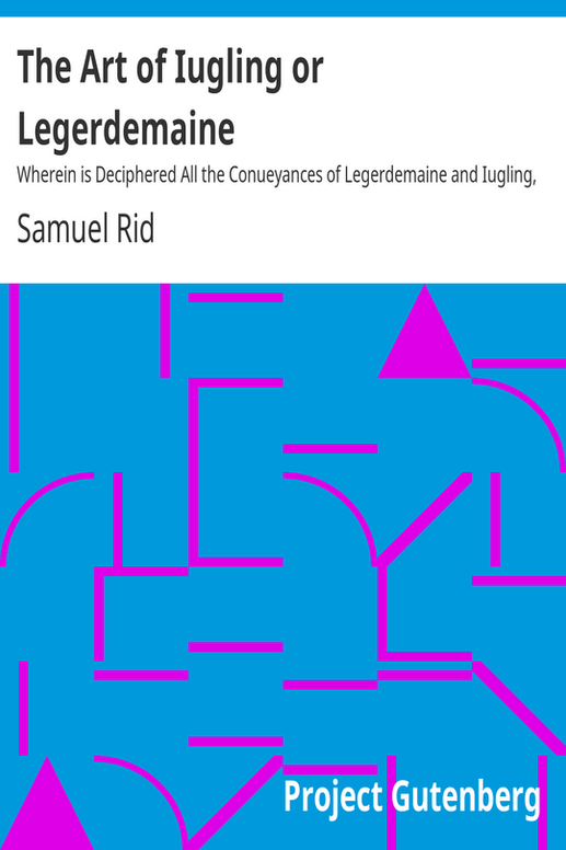 The Art of Iugling or Legerdemaine
Wherein is Deciphered All the Conueyances of Legerdemaine and Iugling, How They Are Effected, and Wherin They Chiefly Consist; Cautions to Beware of Cheating at Cardes and Dice, the Detection of the Beggerly Art of Alcumistry, and the Foppery of Foolish Cousoning Charmes, All Tending to Mirth and Recreation, Especially for Those That Desire to Haue the Insight and Priuate Practise Thereof