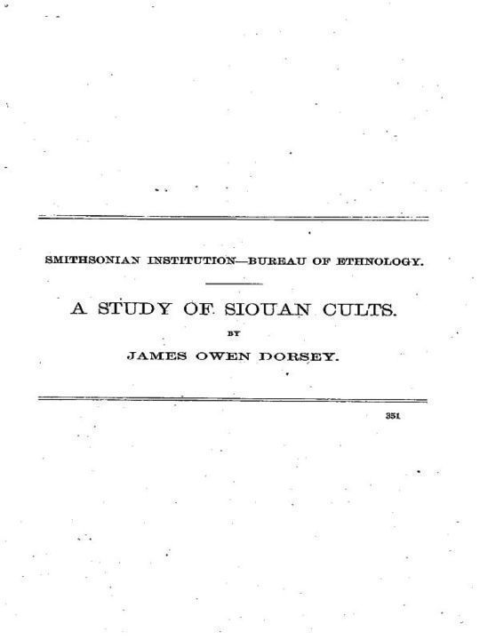 A Study of Siouan Cults Eleventh Annual Report of the Bureau of Ethnology to the Secretary of the Smithsonian Institution, 1889-1890, Government Printing Office, Washington, 1861, pages 351-544