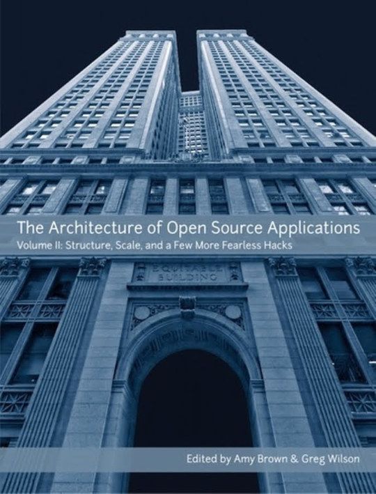 The Architecture of Open Source Applications, Volume II - Structure, Scale, and a Few More Fearless Hacks