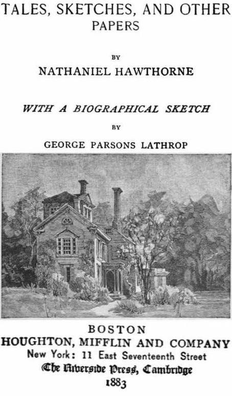 The Complete Works of Nathaniel Hawthorne, Appendix to Volume XII: Tales, Sketches, and other Papers by Nathaniel Hawthorne with a Biographical Sketch by George Parsons Lathrop Biographical Sketch of Nathaniel Hawthorne