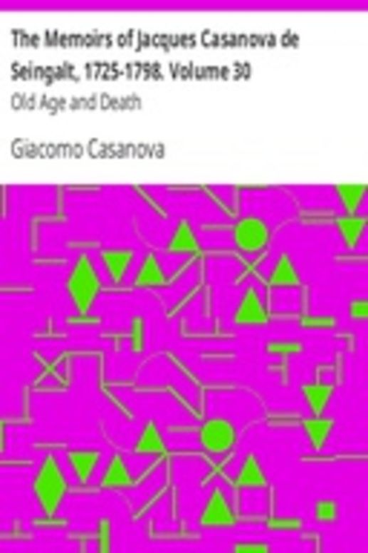 The Memoirs of Jacques Casanova de Seingalt, 1725-1798. Volume 30: Old Age and Death