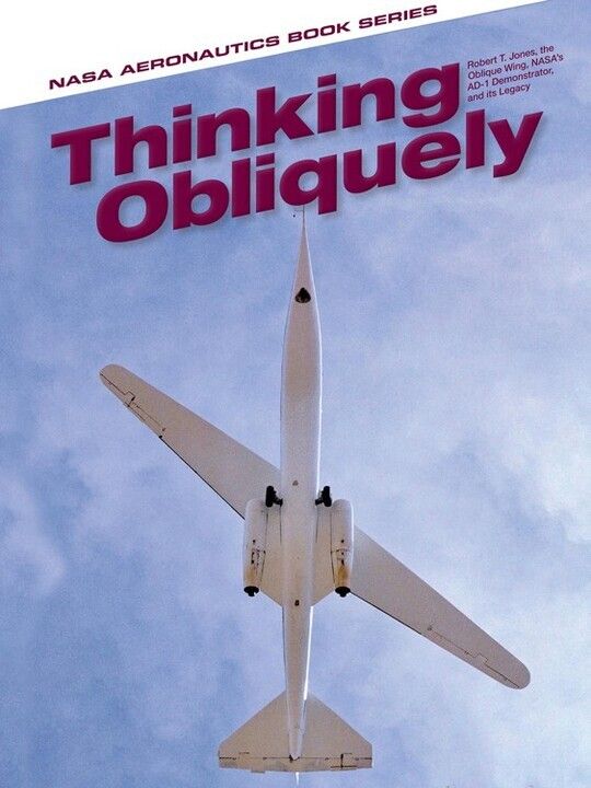 Thinking Obliquely: Robert T. Jones, the Oblique Wing, NASA's AD-1 Demonstrator, and its Legacy