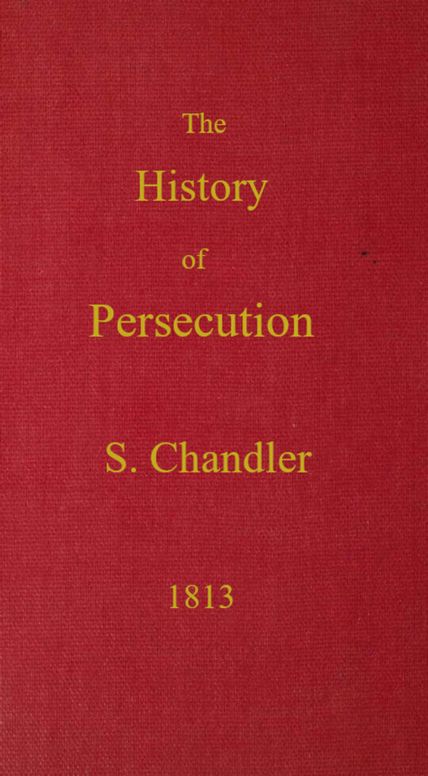 The History of Persecution / from the Patriarchal Age, to the Reign of George II