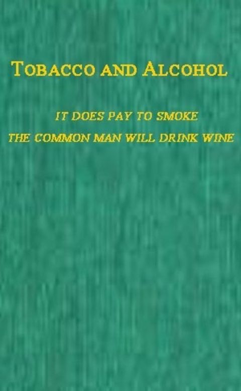 Tobacco and Alcohol I. It Does Pay to Smoke. II. The Coming Man Will Drink Wine.