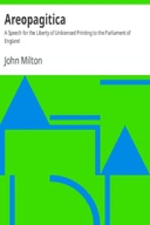 Areopagitica A Speech for the Liberty of Unlicensed Printing to the Parliament of England