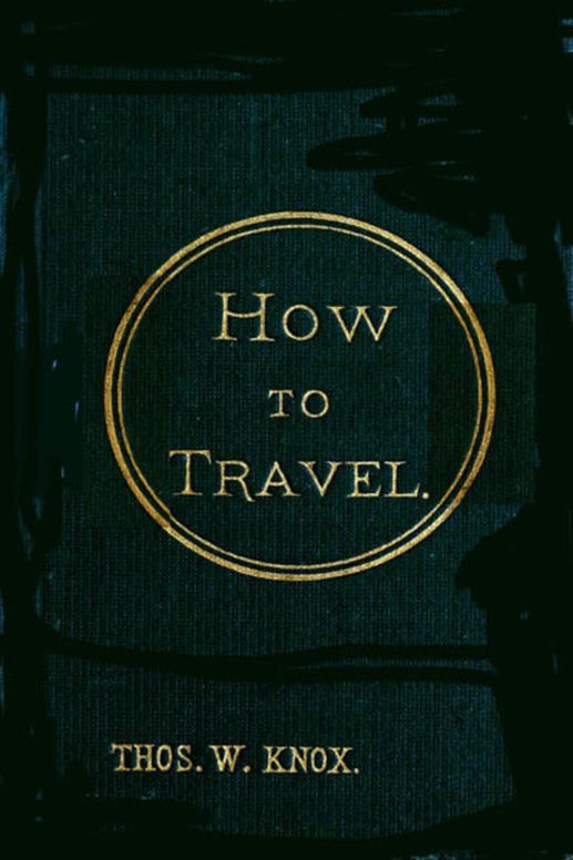How to Travel Hints, Advice, and Suggestions to Travelers by Land and Sea all over the Globe.