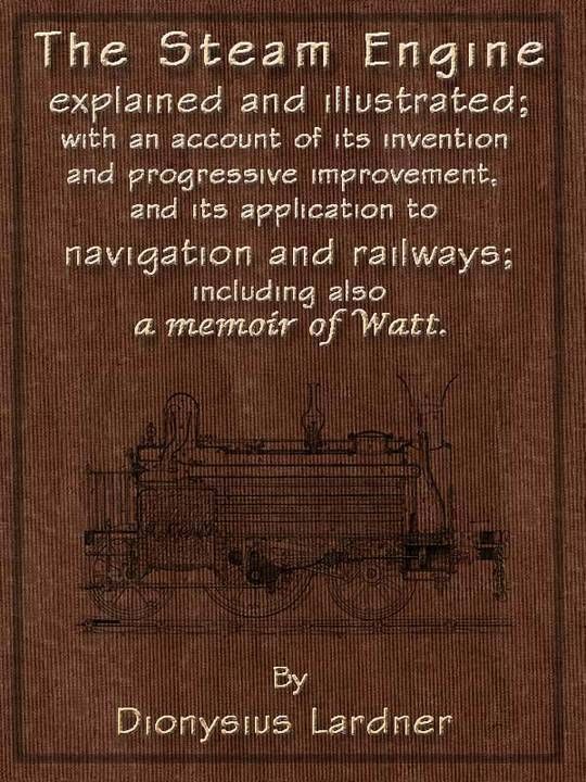 The Steam Engine Explained and Illustrated (Seventh Edition) With an Account of its Invention and Progressive Improvement, and its Application to Navigation and Railways; Including also a Memoir of Watt