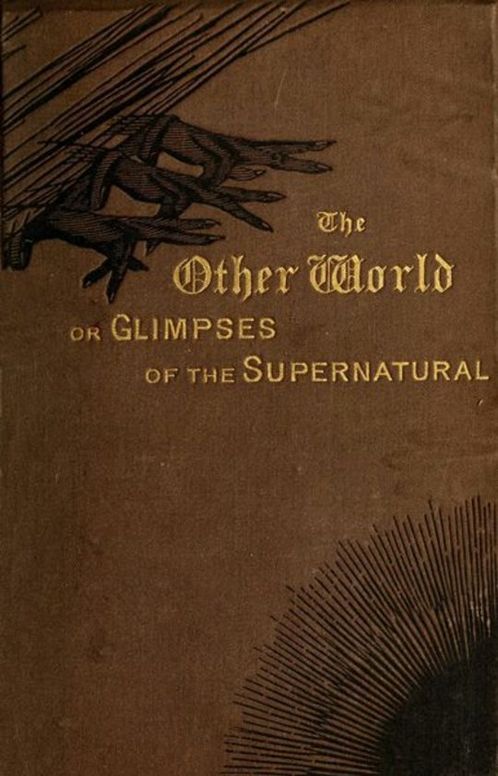 The Other World; or, Glimpses of the Supernatural (Vol. I of II) Being Facts, Records, and Traditions Relating to Dreams, Omens, Miraculous Occurrences, Apparitions, Wraiths, Warnings, Second-sight, Witchcraft, Necromancy, etc.