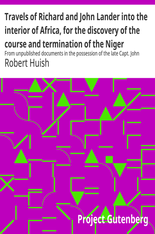 Travels of Richard and John Lander into the interior of Africa, for the discovery of the course and termination of the Niger
From unpublished documents in the possession of the late Capt. John William Barber Fullerton ... with a prefatory analysis of the previous travels of Park, Denham, Clapperton, Adams, Lyon, Ritchie, &c. into the hitherto unexplored countries of Africa