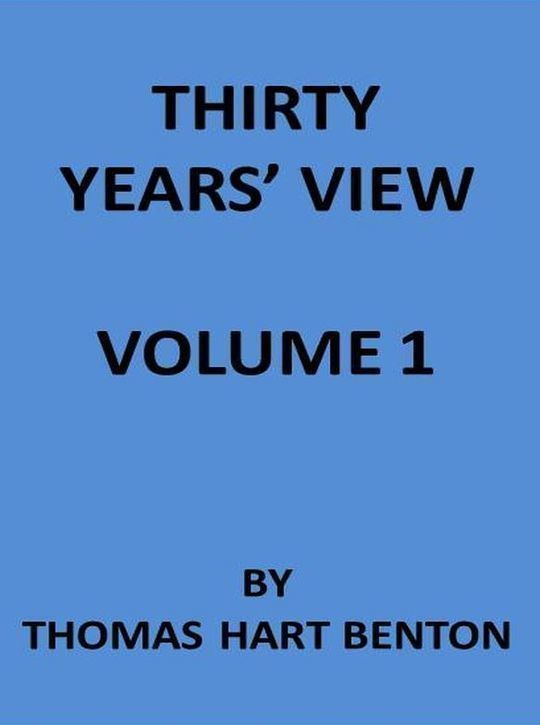 Thirty Years' View (Vol. I of 2) or, A History of the Working of the American Government for Thirty Years, from 1820 to 1850