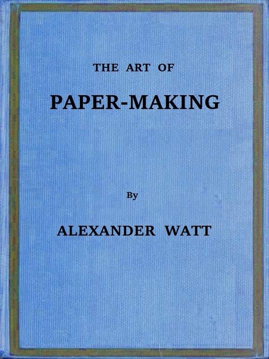 The Art of Paper-Making
A Practical Handbook of the Manufacture of Paper from Rags, Esparto, Straw, and Other Fibrous Materials, Including the Manufacture of Pulp from Wood Fibre