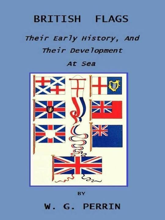 British Flags Their Early History, and their Development at Sea; with an Account of the Origin of the Flag as a National Device