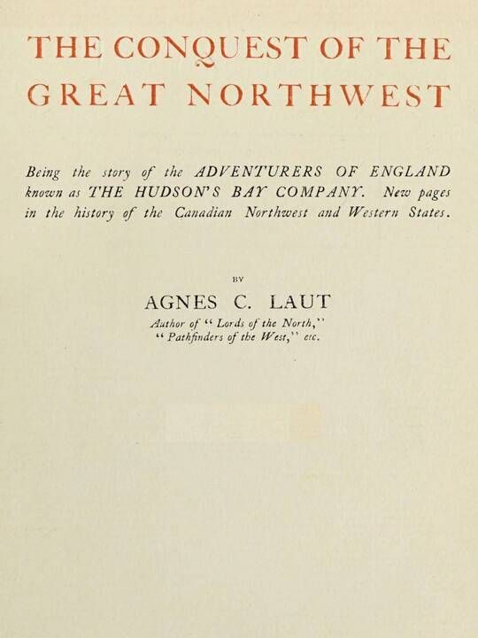The conquest of the great Northwest, Volume I (of 2): being the story of the Adventurers of England known as the Hudson's Bay Company, new pages in the history of the Canadian northwest and western states