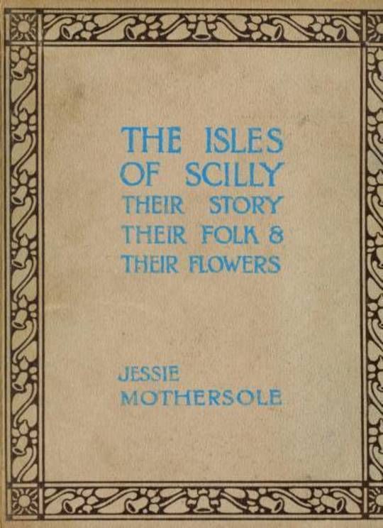 The Isles of Scilly Their Story their Folk & their Flowers