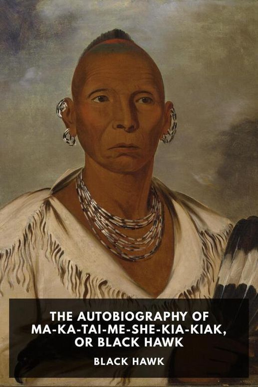 The Autobiography of Ma-Ka-Tai-Me-She-Kia-Kiak, or Black Hawk