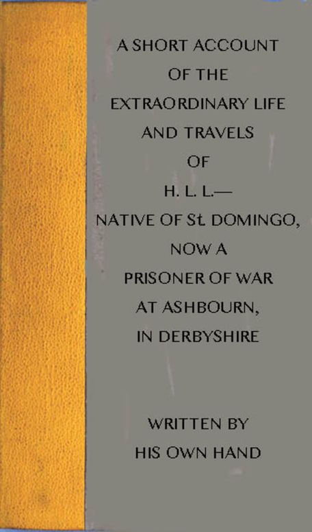 A short account of the extraordinary life and travels of H. L. L. native of St. Domingo, now a prisoner of war at Ashbourn, in Derbyshire