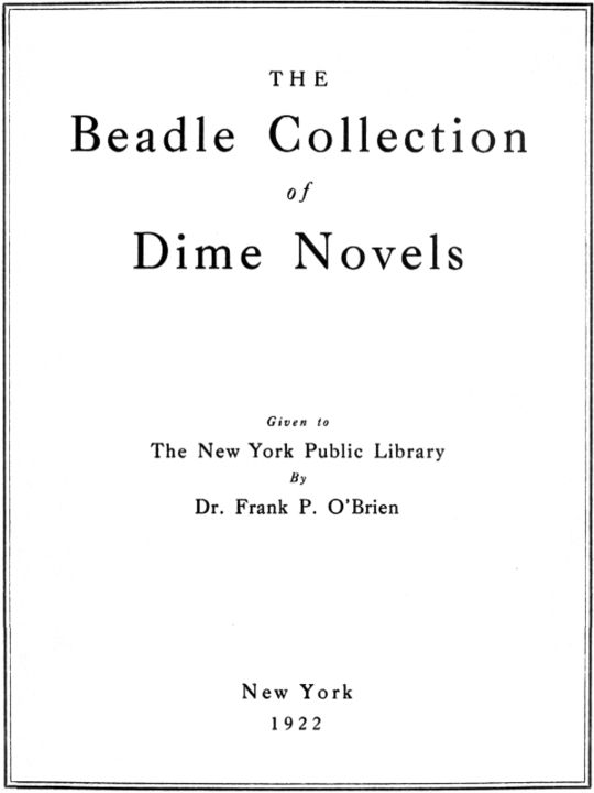 The Beadle Collection of Dime Novels
Given to the New York Public Library By Dr. Frank P. O'Brien