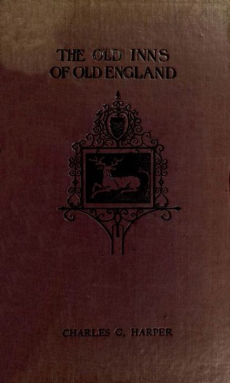 The Old Inns of Old England, Volume I (of 2) A Picturesque Account of the Ancient and Storied Hostelries of Our Own Country