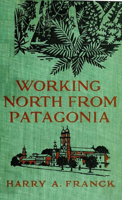 Working North from Patagonia
Being the Narrative of a Journey, Earned on the Way, Through
Southern and Eastern South America