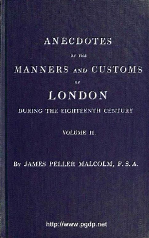 Anecdotes of the Manners and Customs of London during the Eighteenth Century; Vol. II (of 2) Including the Charities, Depravities, Dresses, and Amusements etc.