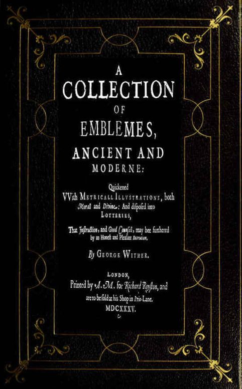 A Collection of Emblemes, Ancient and Moderne Quickened With Metrical Illustrations, both Morall and Divine, Etc