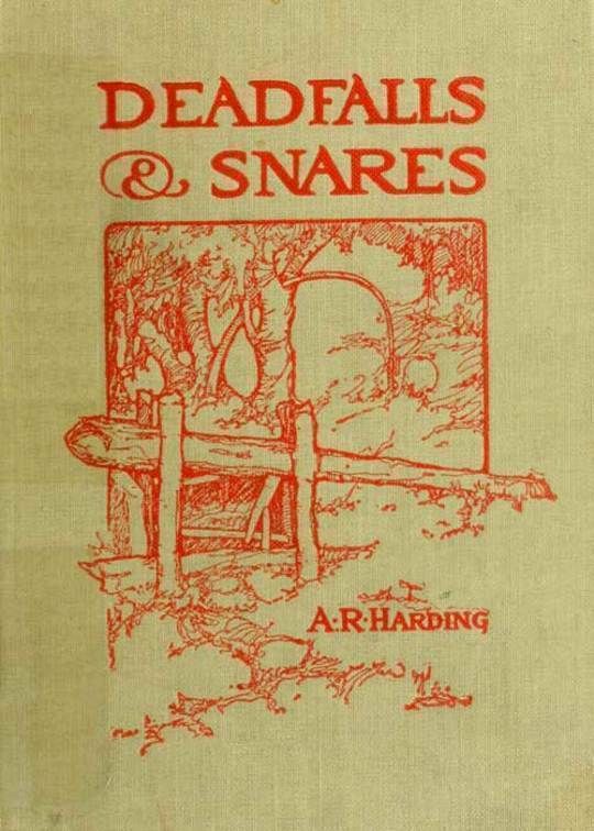 Deadfalls and Snares A Book of Instruction for Trappers About These and Other Home-Made Traps