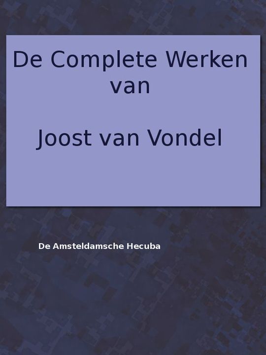 De complete werken van Joost van Vondel
Met eene voorrede van H.J. Allard, leraar aan 't seminarie te Kuilenburg