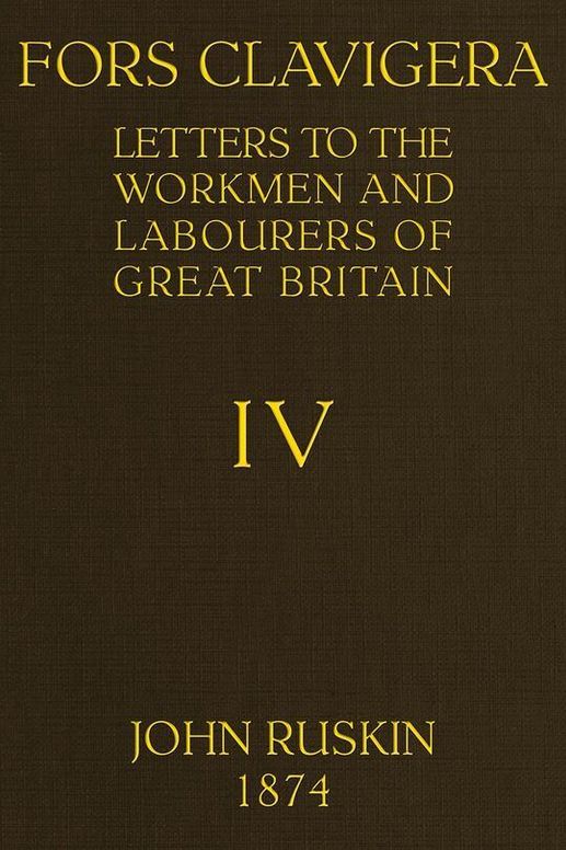 Fors Clavigera (Volume 4 of 8): Letters to the workmen and labourers of Great Britain