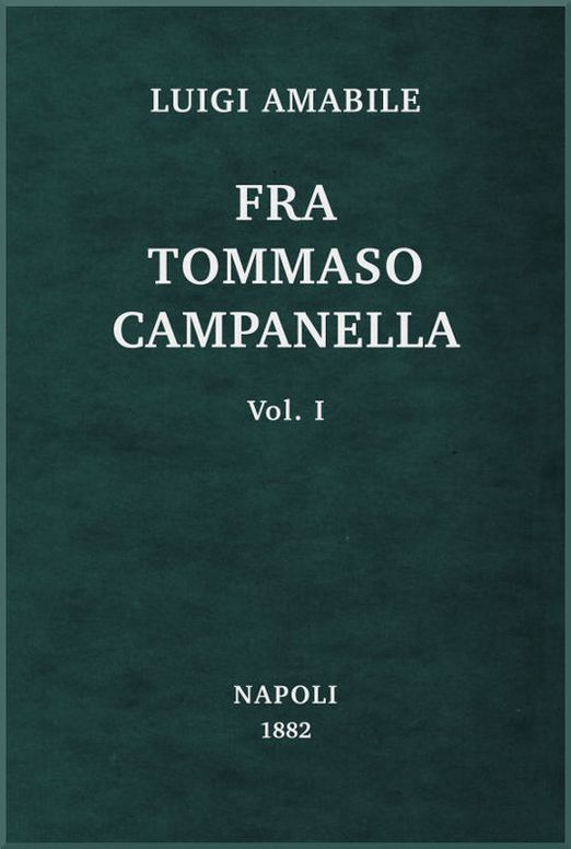 Fra Tommaso Campanella, Vol. 1
la sua congiura, i suoi processi e la sua pazzia