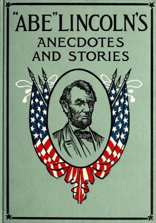 'Abe' Lincoln's Anecdotes and Stories A Collection of the Best Stories told by Lincoln which made him famous as America's Best Story Teller