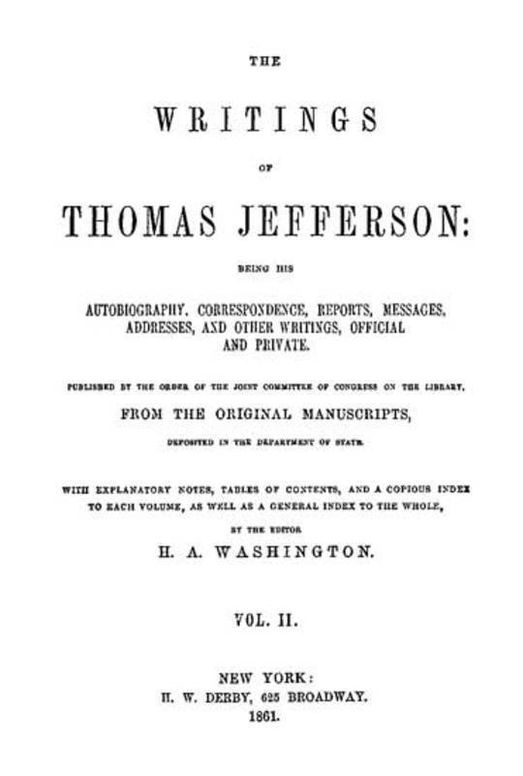 The Writings of Thomas Jefferson, Volume II (of 9) Being His Autobiography, Correspondence, Reports, Messages, Addresses, and Other Writings, Official and Private