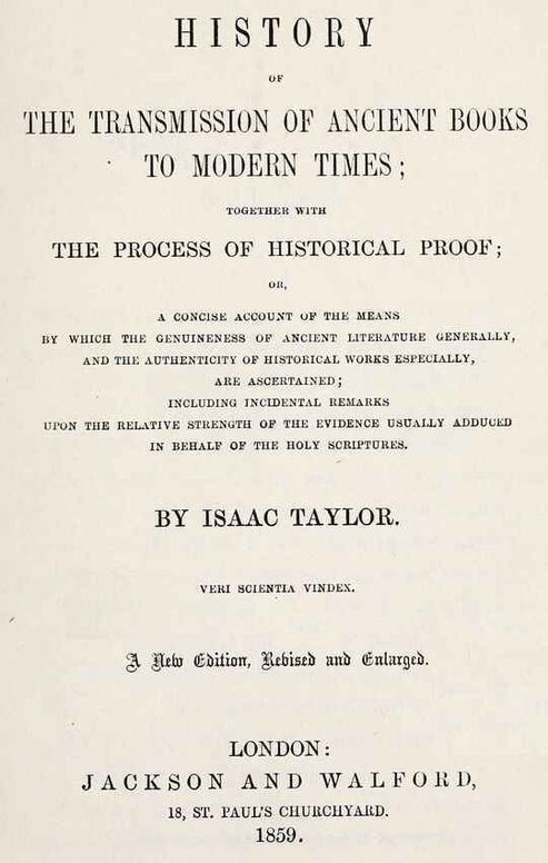 History of the transmission of ancient books to modern times; together with the process of historical proof: A concise account of the means by which genuineness of ancient literature generally, and the authenticity of historical works especially are ascertained including incidental remarks upon the relative strength of the evidence usually adduced in behalf of the Holy Scriptures